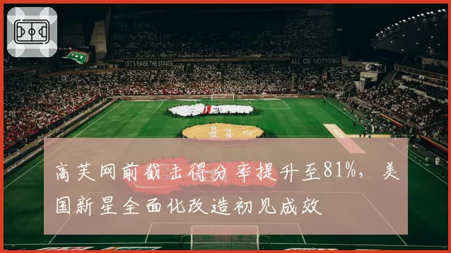 高芙网前截击得分率提升至81%，美国新星全面化改造初见成效