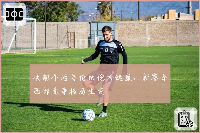 快船乔治与伦纳德均健康，新赛季西部竞争格局生变