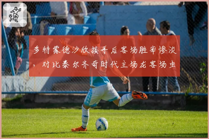 多特蒙德沙欣接手后客场胜率惨淡,对比泰尔齐奇时代主场龙客场虫,大黄蜂陷入迷茫