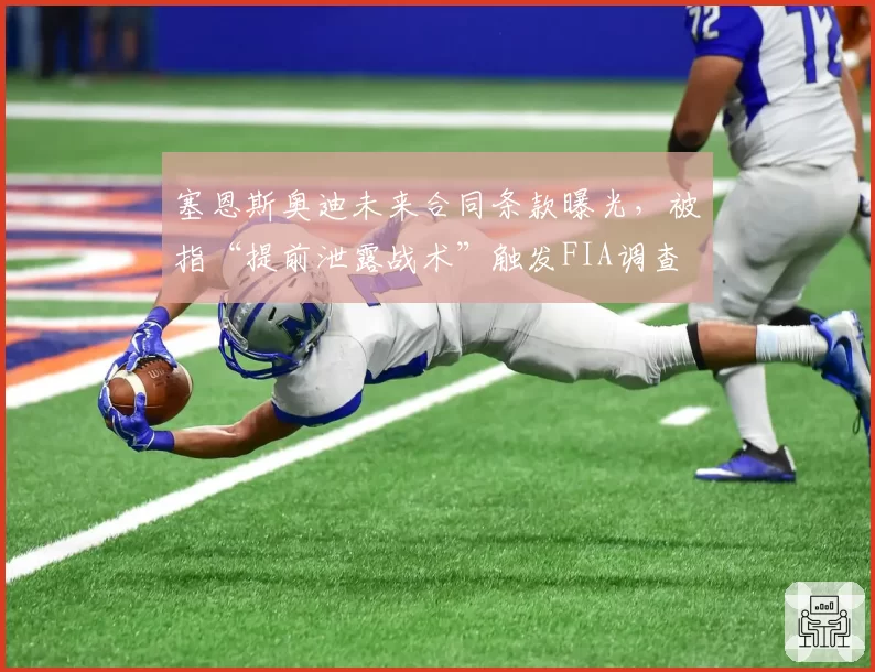 塞恩斯奥迪未来合同条款曝光，被指“提前泄露战术”触发FIA调查