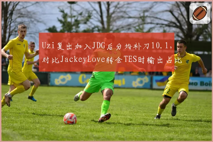 Uzi复出加入JDG后分均补刀10.1，对比JackeyLove转会TES时输出占比下滑2.5%