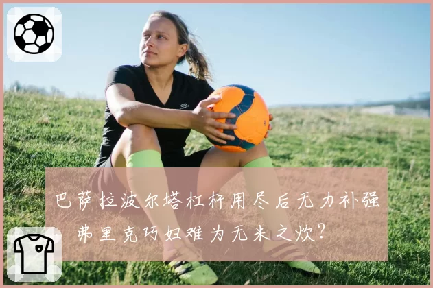 巴萨拉波尔塔杠杆用尽后无力补强，弗里克巧妇难为无米之炊？