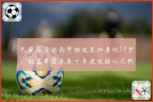 巴萨亚马尔西甲助攻王加身仅19岁，红蓝军团未来十年进攻核心已然锁定