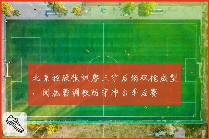 北京控股张帆廖三宁后场双枪成型,闵鹿蕾调教防守冲击季后赛