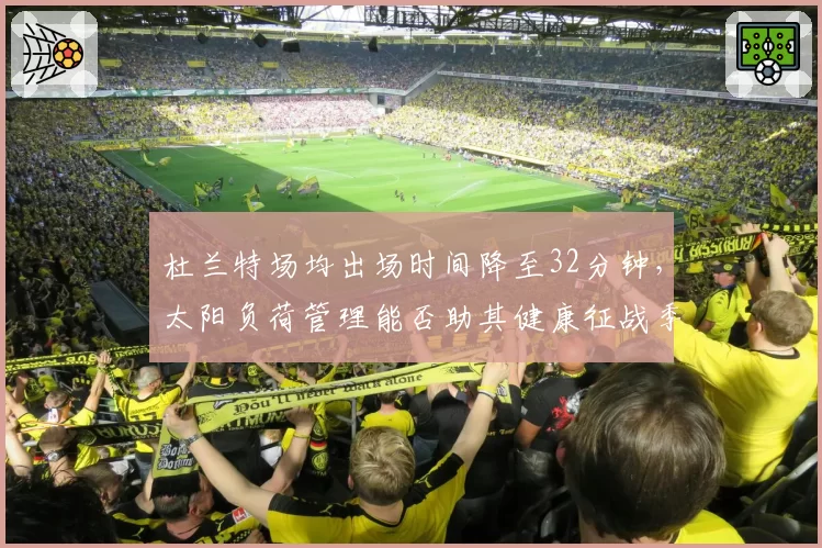 杜兰特场均出场时间降至32分钟,太阳负荷管理能否助其健康征战季后赛?