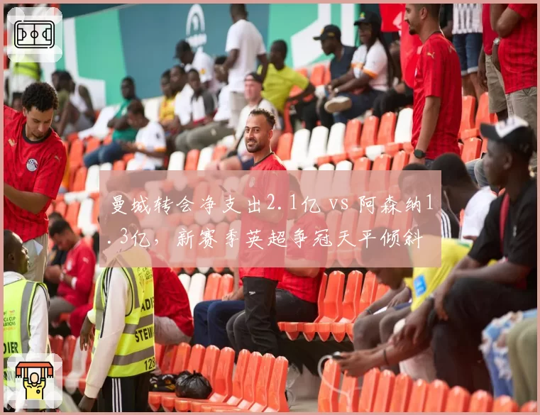 曼城转会净支出2.1亿 vs 阿森纳1.3亿，新赛季英超争冠天平倾斜
