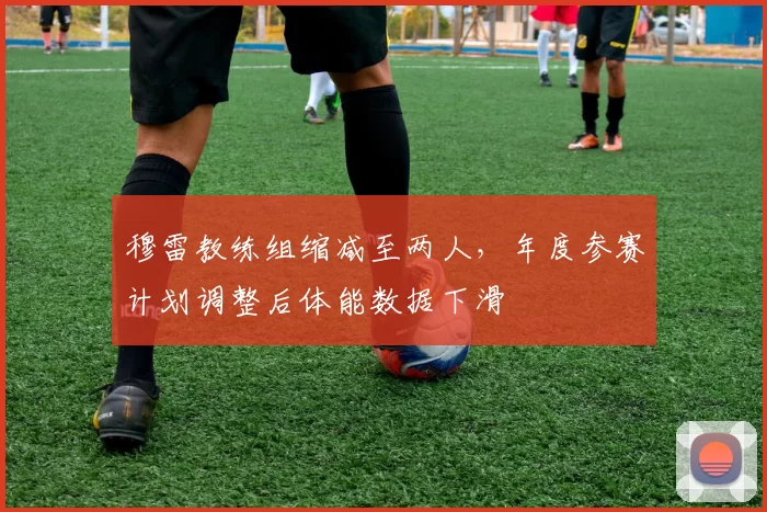 穆雷教练组缩减至两人，年度参赛计划调整后体能数据下滑