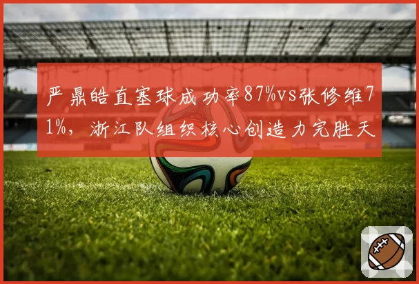 严鼎皓直塞球成功率87%vs张修维71%,浙江队组织核心创造力完胜天津大脑
