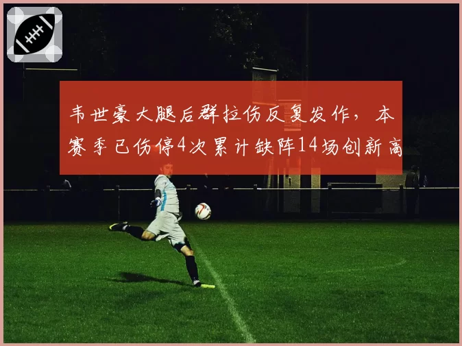 韦世豪大腿后群拉伤反复发作,本赛季已伤停4次累计缺阵14场创新高