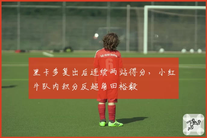 里卡多复出后连续两站得分，小红牛队内积分反超角田裕毅