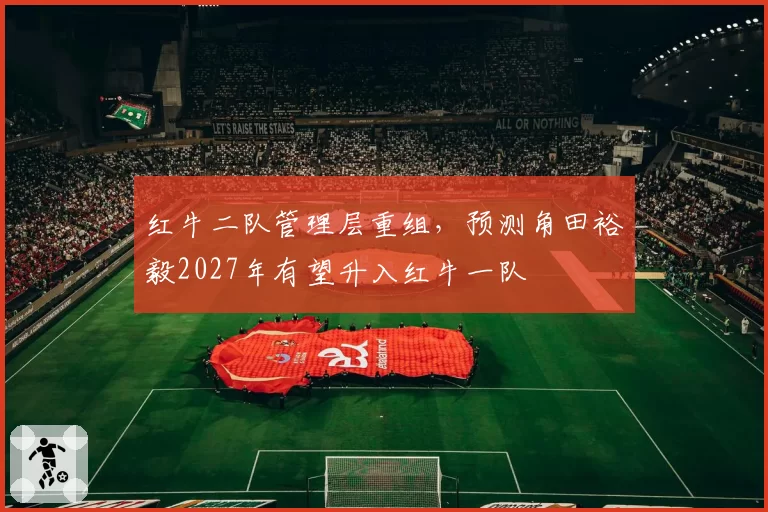 红牛二队管理层重组，预测角田裕毅2027年有望升入红牛一队