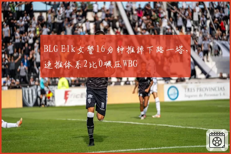 BLG Elk女警16分钟推掉下路一塔,速推体系2比0碾压WBG