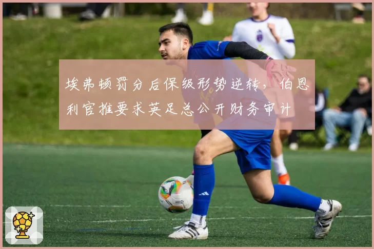 埃弗顿罚分后保级形势逆转，伯恩利官推要求英足总公开财务审计