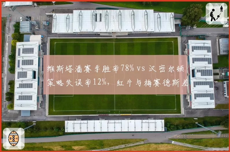 维斯塔潘赛季胜率78% vs 汉密尔顿策略失误率12%，红牛与梅赛德斯差距拉大