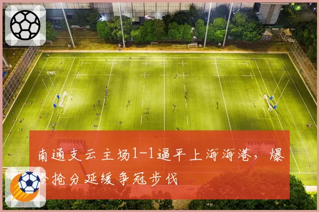 南通支云主场1-1逼平上海海港,爆冷抢分延缓争冠步伐