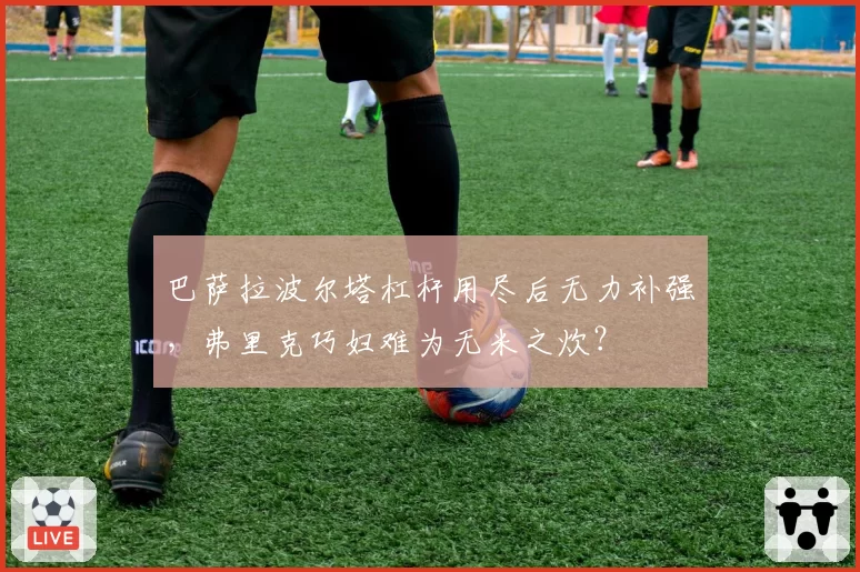 巴萨拉波尔塔杠杆用尽后无力补强，弗里克巧妇难为无米之炊？
