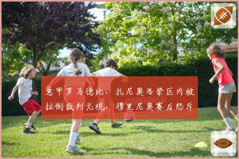 意甲罗马德比,扎尼奥洛禁区内被拉倒裁判无视,穆里尼奥赛后怒斥“这是意大利足球的耻辱”