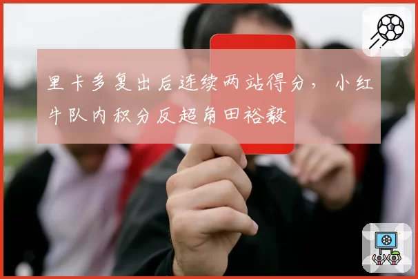 里卡多复出后连续两站得分，小红牛队内积分反超角田裕毅
