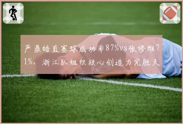 严鼎皓直塞球成功率87%vs张修维71%，浙江队组织核心创造力完胜天津大脑