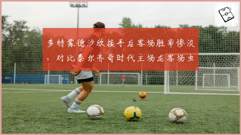 多特蒙德沙欣接手后客场胜率惨淡,对比泰尔齐奇时代主场龙客场虫,大黄蜂陷入迷茫